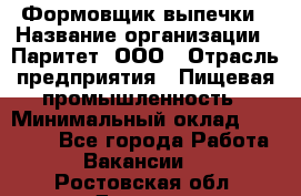 Формовщик выпечки › Название организации ­ Паритет, ООО › Отрасль предприятия ­ Пищевая промышленность › Минимальный оклад ­ 21 000 - Все города Работа » Вакансии   . Ростовская обл.,Донецк г.